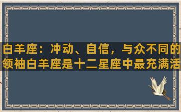 白羊座：冲动、自信，与众不同的领袖白羊座是十二星座中最充满活力和冲动的星座，他们