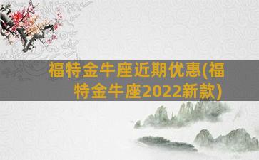 福特金牛座近期优惠(福特金牛座2022新款)