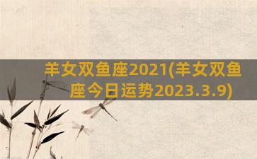 羊女双鱼座2021(羊女双鱼座今日运势2023.3.9)