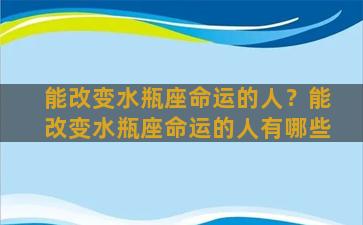 能改变水瓶座命运的人？能改变水瓶座命运的人有哪些