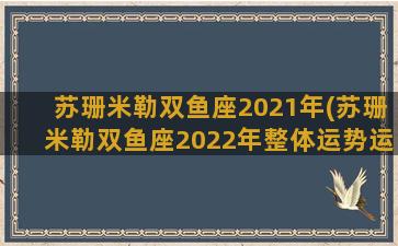 苏珊米勒双鱼座2021年(苏珊米勒双鱼座2022年整体运势运程祥解美国神婆星)