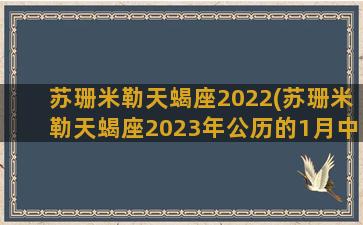 苏珊米勒天蝎座2022(苏珊米勒天蝎座2023年公历的1月中旬运势查询)