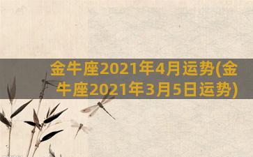 金牛座2021年4月运势(金牛座2021年3月5日运势)