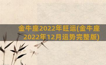 金牛座2022年旺运(金牛座2022年12月运势完整版)