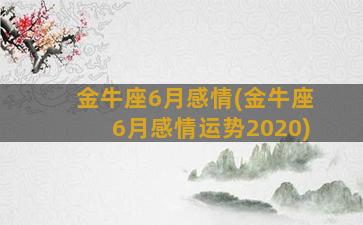 金牛座6月感情(金牛座6月感情运势2020)