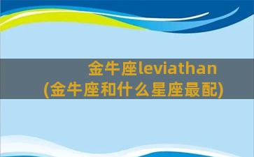 金牛座leviathan(金牛座和什么星座最配)