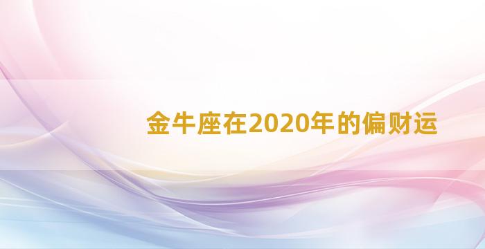 金牛座在2020年的偏财运