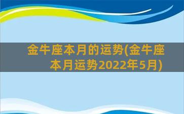 金牛座本月的运势(金牛座本月运势2022年5月)