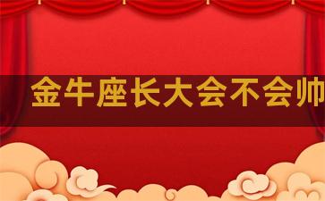 金牛座长大会不会帅一点