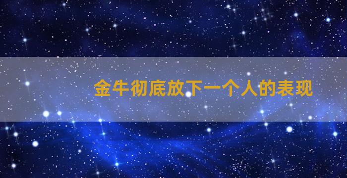 金牛彻底放下一个人的表现