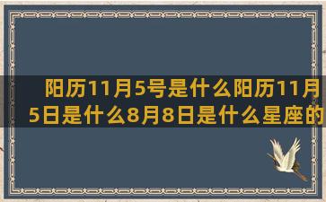 阳历11月5号是什么阳历11月5日是什么8月8日是什么星座的(阳历11月5号是什么星座男)