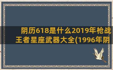 阴历618是什么2019年枪战王者星座武器大全(1996年阴历618是什么星座)