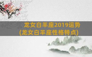 龙女白羊座2019运势(龙女白羊座性格特点)